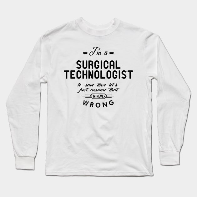 Surgical Technologist - Just assume I'm never wrong Long Sleeve T-Shirt by KC Happy Shop